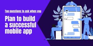 Top questions to ask when you plan to build a successful mobile app